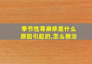 季节性荨麻疹是什么原因引起的,怎么根治