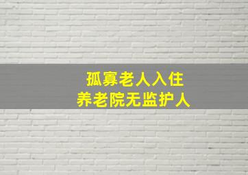 孤寡老人入住养老院无监护人