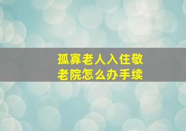 孤寡老人入住敬老院怎么办手续