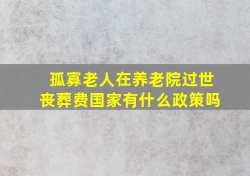 孤寡老人在养老院过世丧葬费国家有什么政策吗