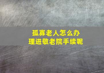 孤寡老人怎么办理进敬老院手续呢