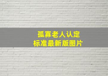 孤寡老人认定标准最新版图片