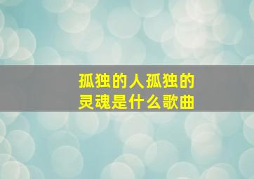 孤独的人孤独的灵魂是什么歌曲