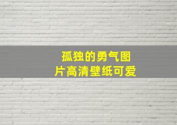 孤独的勇气图片高清壁纸可爱