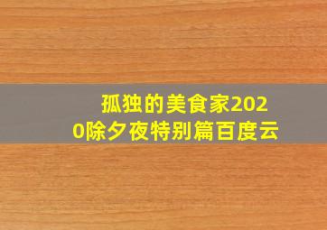 孤独的美食家2020除夕夜特别篇百度云