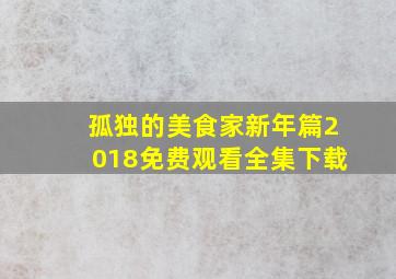 孤独的美食家新年篇2018免费观看全集下载