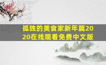 孤独的美食家新年篇2020在线观看免费中文版