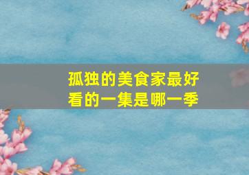 孤独的美食家最好看的一集是哪一季