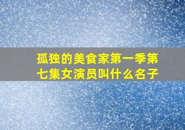 孤独的美食家第一季第七集女演员叫什么名子