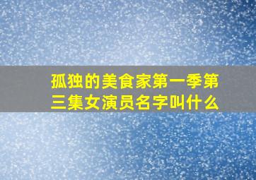 孤独的美食家第一季第三集女演员名字叫什么