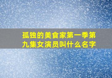 孤独的美食家第一季第九集女演员叫什么名字