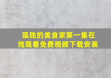 孤独的美食家第一集在线观看免费视频下载安装