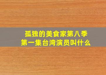 孤独的美食家第八季第一集台湾演员叫什么