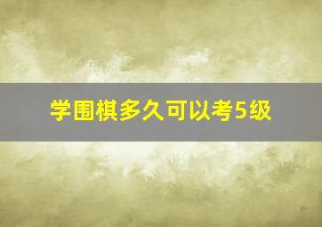 学围棋多久可以考5级