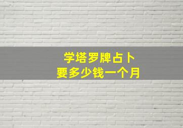 学塔罗牌占卜要多少钱一个月