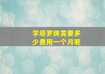 学塔罗牌需要多少费用一个月呢