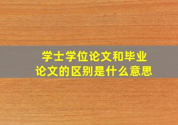 学士学位论文和毕业论文的区别是什么意思