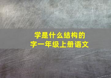 学是什么结构的字一年级上册语文