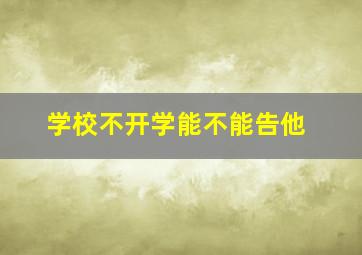 学校不开学能不能告他