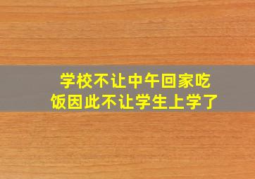 学校不让中午回家吃饭因此不让学生上学了