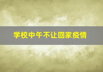 学校中午不让回家疫情