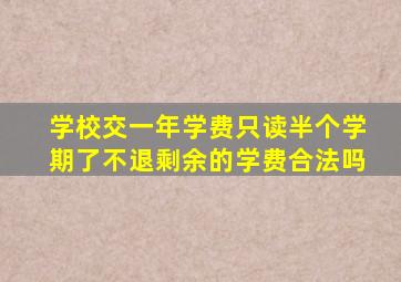 学校交一年学费只读半个学期了不退剩余的学费合法吗