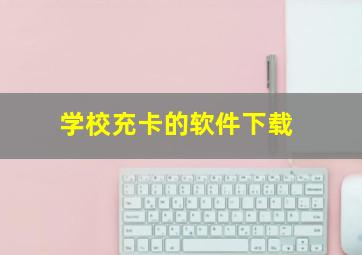 学校充卡的软件下载