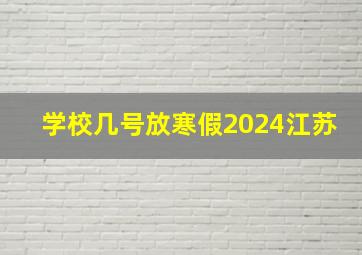 学校几号放寒假2024江苏