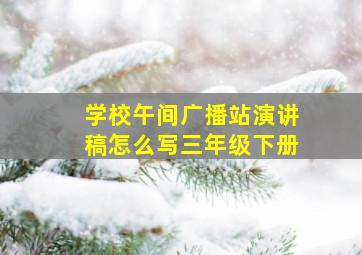 学校午间广播站演讲稿怎么写三年级下册