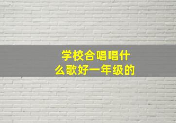 学校合唱唱什么歌好一年级的