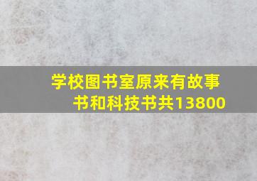 学校图书室原来有故事书和科技书共13800