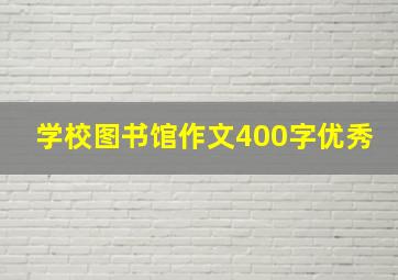 学校图书馆作文400字优秀