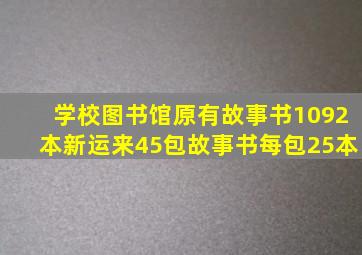 学校图书馆原有故事书1092本新运来45包故事书每包25本