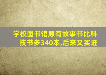 学校图书馆原有故事书比科技书多340本,后来又买进