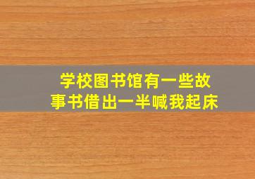 学校图书馆有一些故事书借出一半喊我起床