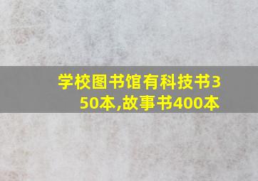 学校图书馆有科技书350本,故事书400本