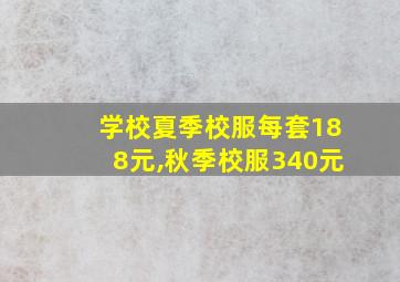 学校夏季校服每套188元,秋季校服340元