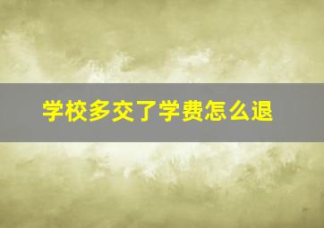 学校多交了学费怎么退