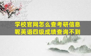 学校官网怎么查考研信息呢英语四级成绩查询不到