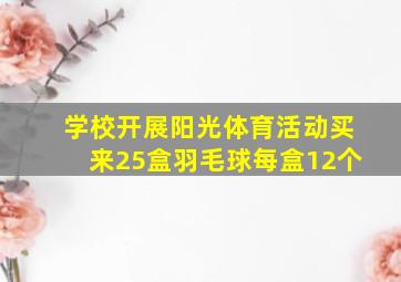 学校开展阳光体育活动买来25盒羽毛球每盒12个