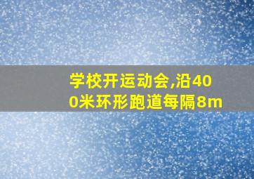 学校开运动会,沿400米环形跑道每隔8m