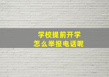 学校提前开学怎么举报电话呢