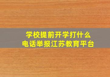 学校提前开学打什么电话举报江苏教育平台