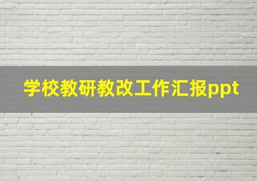 学校教研教改工作汇报ppt