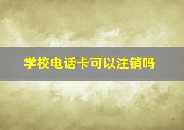 学校电话卡可以注销吗