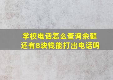 学校电话怎么查询余额还有8块钱能打出电话吗