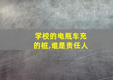 学校的电瓶车充的桩,谁是责任人