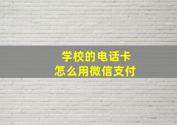 学校的电话卡怎么用微信支付