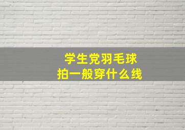 学生党羽毛球拍一般穿什么线