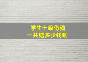 学生十级伤残一共赔多少钱啊